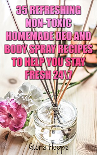 DIY Deodorants: 35 Refreshing Non-Toxic Homemade Deo and Body Spray Recipes to Help You Stay Fresh 24/7: (Homemade Solutions For Health And Beauty, Homemade ... (Beauty, Organic Cosmetics, Body Care) by [Hoppe, Gloria]