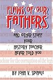 Flaws of Our Fathers : And Other Stuff Your History Teacher Never Told You, Spinale, John V., 1929684193