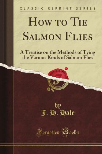 How to Tie Salmon Flies: A Treatise on the Methods of Tying the Various Kinds of Salmon Flies, With Illustrated Directions and Containing the Dressing of Forty Flies (Classic Reprint)
