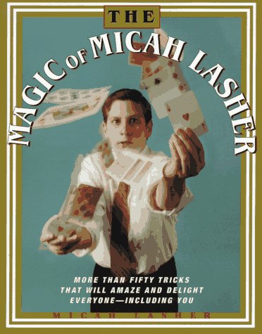 The MAGIC OF MICAH LASHER: More Than 50 Tricks That Will Amaze and Delight Everyone - Including You by Micah Lasher