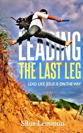 Leading the Last Leg: Lead like Jesus Is on the Way ...