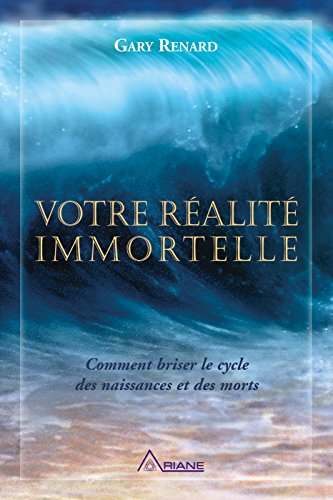 Votre réalité immortelle: Comment briser le cycle des naissances et des morts (French Edition) by Gary R. Renard