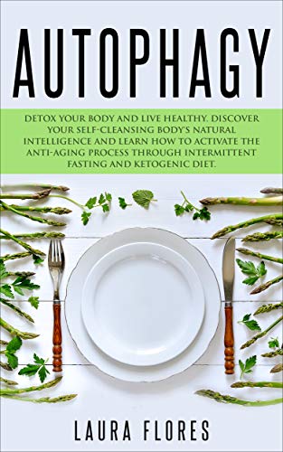 Autophagy: Detox your Body and Live Healthy. Discover your Self-Cleansing Body's Natural Intelligenc by Laura Flores