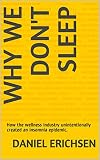 Why We Don't Sleep: How the wellness industry unintentionally created an insomnia epidemic. by Daniel Erichsen