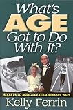 Image de What's Age Got To Do With It?: Secrets to Aging in Extraordinary Ways