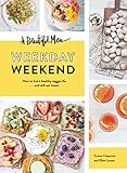 A Beautiful Mess Weekday Weekend: How to live a healthy veggie life . . . and still eat treats by Emma Chapman, Elsie Larson
