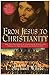 From Jesus to Christianity: How Four Generations of Visionaries & Storytellers Created the New Testament and Christian Faith