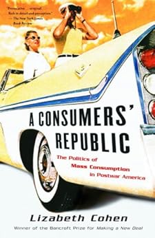 A Consumers' Republic: The Politics of Mass Consumption in Postwar America by [Cohen, Lizabeth]