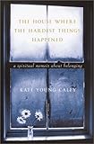 Front cover for the book The House Where the Hardest Things Happened: A Memoir About Belonging by Kate Young Caley