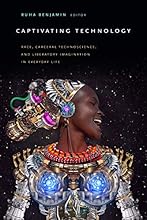 Captivating Technology: Race, Carceral Technoscience, and Liberatory Imagination in Everyday Life