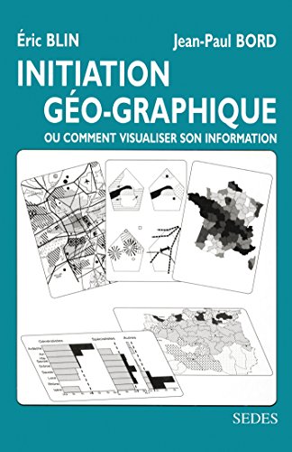 Initiation géo-graphique, ou comment visualiser son information by Jean-Paul Bord, Eric Blin