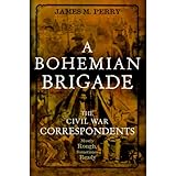A Bohemian Brigade: The Civil War Correspondents Mostly Rough, Sometimes Ready