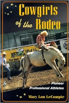 Cowgirls of the Rodeo: PIONEER PROFESSIONAL ATHLETES (Sport and Society) Cowgirls of the Rodeo: PIONEER PROFESSIONAL ATHLETES (Sport and Society)