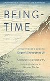 Being-Time: A Practitioner's Guide to Dogen's Shobogenzo Uji
