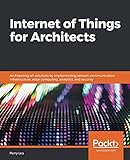 Internet of Things for Architects: Architecting IoT solutions by implementing sensors, communication infrastructure, edge computing, analytics, and security by 