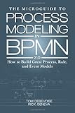 The Microguide to Process Modeling in BPMN 2.0: How to Build Great Process, Rule, and Event Models