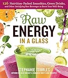 Raw Energy in a Glass: 126 Nutrition-Packed Smoothies, Green Drinks, and Other Satisfying Raw Bevera by 