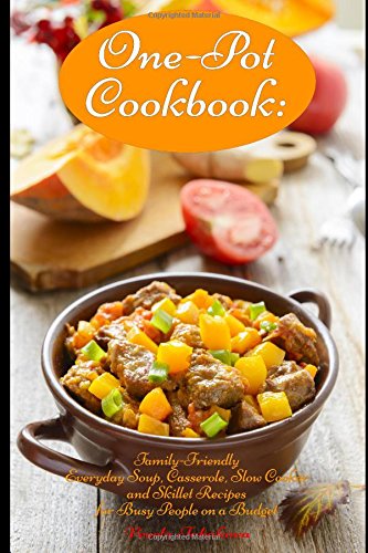 One-Pot Cookbook: Family-Friendly Everyday Soup, Casserole, Slow Cooker and Skillet Recipes for Busy People on a Budget: Dump Dinners and One-Pot Meals (Healthy Cooking and Cookbooks)