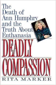 Deadly Compassion: The Death of Ann Humphry and the Truth About Euthanasia, by Rita Marker Deadly Compassion: The Death of Ann Humphry and the Truth About Euthanasia, by Rita Marker