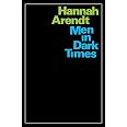 Men In Dark Times: Essays by Hannah Arendt on Karl Jaspers, Rosa Luxemburg, and the Thinkers Who Illuminated the Century