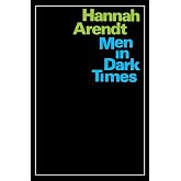 Men In Dark Times: Essays by Hannah Arendt on Karl Jaspers, Rosa Luxemburg, and the Thinkers Who Illuminated the Century