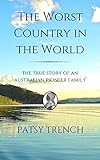 The Worst Country in the World: The true story of an Australian pioneer family by Patsy Trench