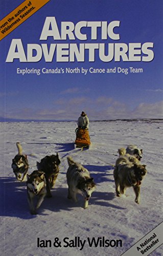 Arctic Adventures: Exploring Canada's North by Canoe and Dog Team by Ian Wilson, Sally Wilson