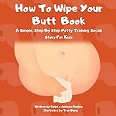 How To Wipe Your Butt Book For Kids: A Simple, Step By Step Potty Training Social Story For Kids