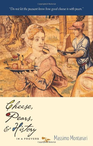 Cheese, Pears, and History in a Proverb (Arts and Traditions of the Table: Perspectives on Culinary Cheese, Pears, and History in a Proverb (Arts and Traditions of the Table: Perspectives on Culinary