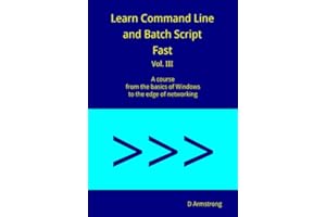 Learn Command Line and Batch Script Fast, Vol III: A course from the basics of Windows to the edge of networking