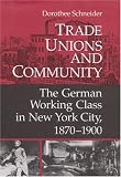 Front cover for the book Trade Unions and Community: The German Working Class in New York City, 1870-1900 by Dorothee Schneider