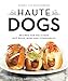 Haute Dogs: Recipes for Delicious Hot Dogs, Buns, and Condiments