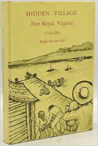 Hidden Village: Port Royal, Virginia, 1744-1981: Ralph Emmett Fall