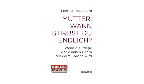 Mutter Wann Stirbst Du Endlich Wenn Die Pflege Der Kranken