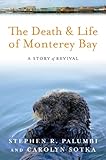 The Death and Life of Monterey Bay: A Story of Revival by Dr. Stephen R Palumbi PhD, Ms. Carolyn Sotka M.A.