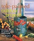 Tole-Painted Outdoor Projects: Decorative Designs for Gardens, Patios, Decks & More by