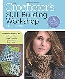 The Crocheter's Skill-Building Workshop: Essential Techniques for Becoming a More Versatile, Adventurous Crocheter by 