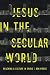 Jesus in the Secular World: Reaching a Culture in Crisis by Ben Pierce