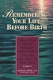 Remembering Your Life Before Birth: How Your Womb Memories Have Shaped Your Life - And How to Heal Them