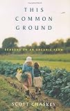 This Common Ground: Seasons on an Organic Farm by Scott Chaskey