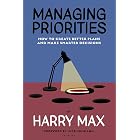 Managing Priorities: How to Create Better Plans and Make Smarter Decisions