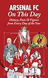 Arsenal On This Day: History, Facts & Figures from Every Day of the Year by Paul Donnelley