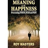 Meaning and Happiness: Overcoming STRESS, FEAR & PAIN