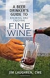 A Beer Drinker's Guide to Knowing and Enjoying Fine Wine by Jim Laughren