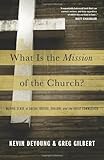 What Is The Mission Of The Church?: Making Sense of Social Justice, Shalom, and the Great Commission
