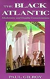 The Black Atlantic: Modernity and Double-Consciousness by 