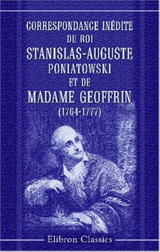 Download Correspondance inédite du roi Stanislas-Auguste Poniatowski et de madame Geoffrin (1764-1777): Précédée d\'une étude et accompagnée de nombreuses notes par m. Charles de Mouy PDF