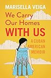 We Carry Our Homes With Us: A Cuban American Memoir by Marisella Veiga