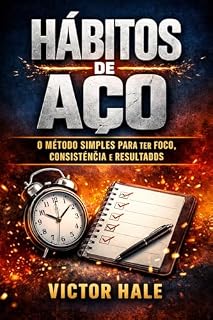 Livro Hábitos de Aço: O Método Simples para Ter Foco, Consistência e Resultados: O Método Simples para Ter Foco, Consistência e Resultados Todos os Dias — Mesmo Sem Motivação