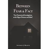 Between Fear and Fact: A Paranormal Investigator Examines Ghosts, Science, and the Human Mind
